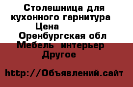 Столешница для кухонного гарнитура › Цена ­ 1 350 - Оренбургская обл. Мебель, интерьер » Другое   